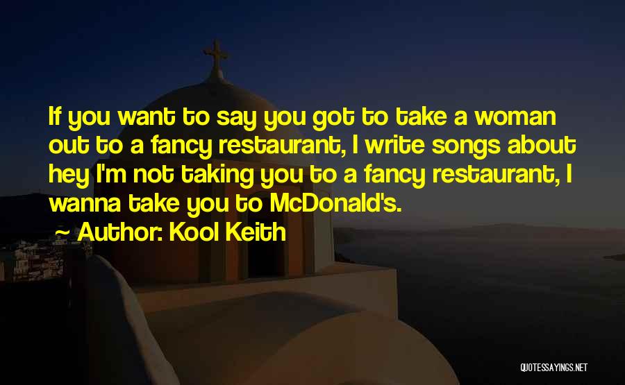 Kool Keith Quotes: If You Want To Say You Got To Take A Woman Out To A Fancy Restaurant, I Write Songs About