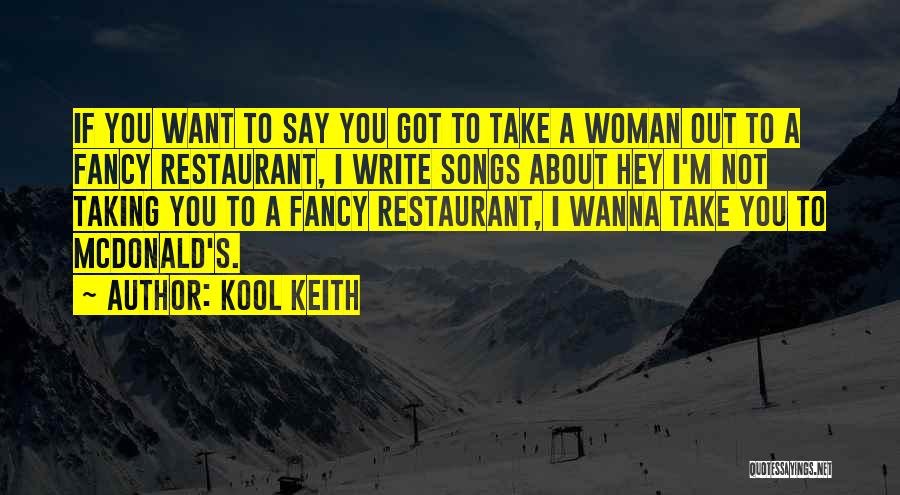 Kool Keith Quotes: If You Want To Say You Got To Take A Woman Out To A Fancy Restaurant, I Write Songs About