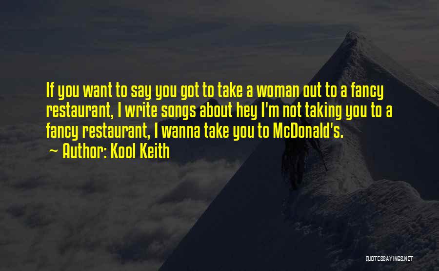 Kool Keith Quotes: If You Want To Say You Got To Take A Woman Out To A Fancy Restaurant, I Write Songs About