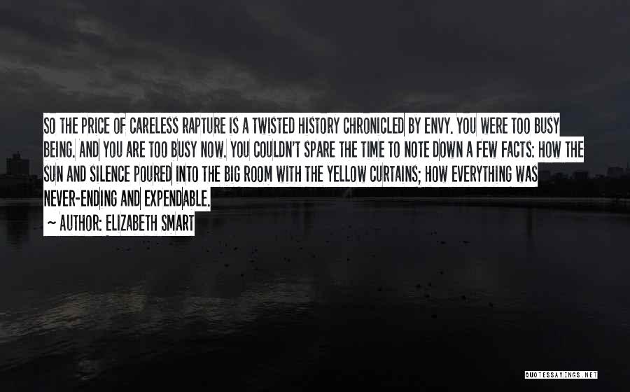 Elizabeth Smart Quotes: So The Price Of Careless Rapture Is A Twisted History Chronicled By Envy. You Were Too Busy Being. And You