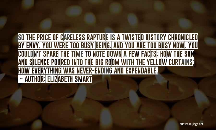 Elizabeth Smart Quotes: So The Price Of Careless Rapture Is A Twisted History Chronicled By Envy. You Were Too Busy Being. And You