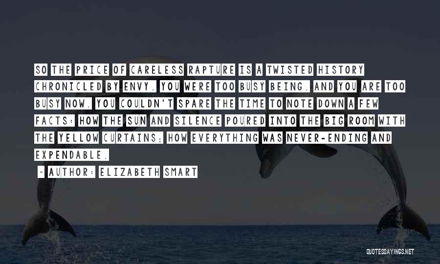 Elizabeth Smart Quotes: So The Price Of Careless Rapture Is A Twisted History Chronicled By Envy. You Were Too Busy Being. And You