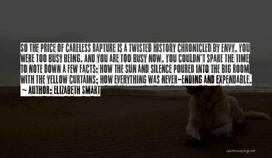 Elizabeth Smart Quotes: So The Price Of Careless Rapture Is A Twisted History Chronicled By Envy. You Were Too Busy Being. And You