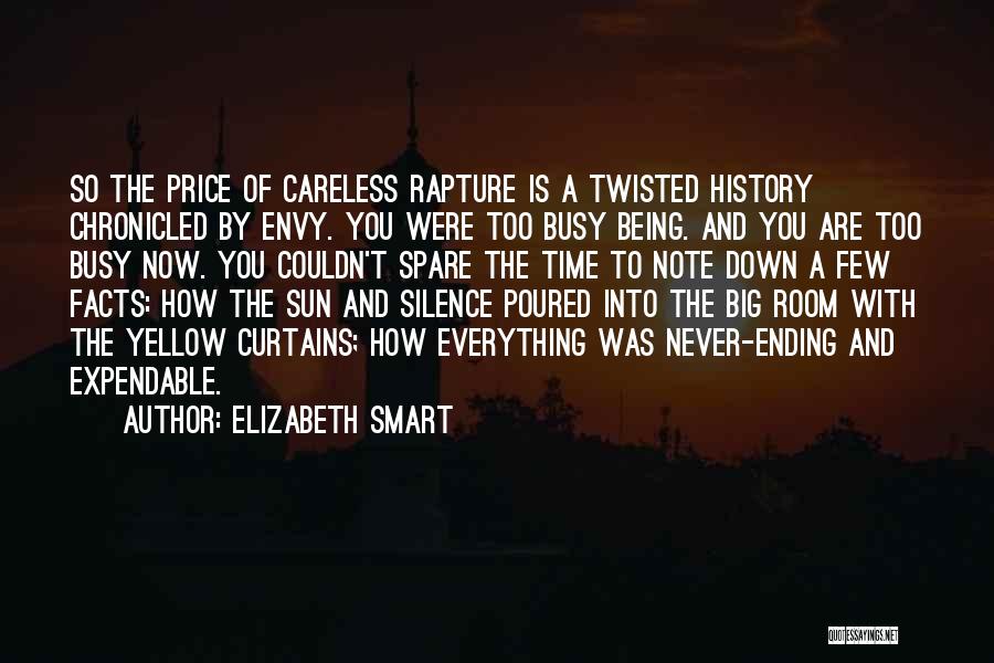 Elizabeth Smart Quotes: So The Price Of Careless Rapture Is A Twisted History Chronicled By Envy. You Were Too Busy Being. And You