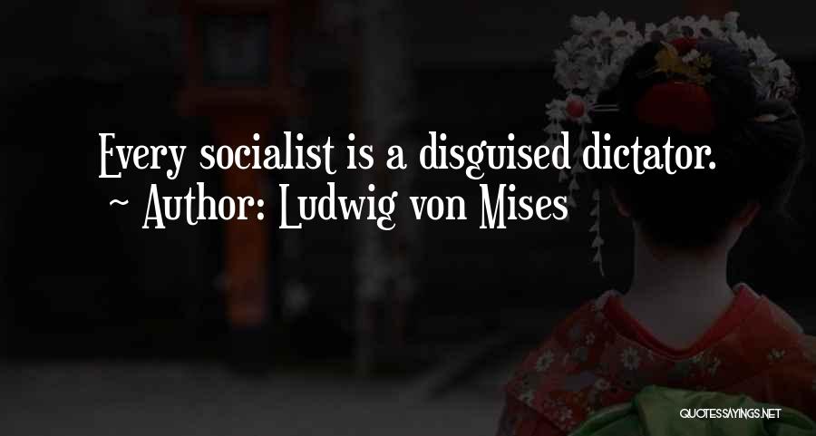 Ludwig Von Mises Quotes: Every Socialist Is A Disguised Dictator.