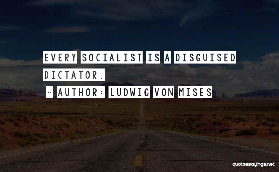 Ludwig Von Mises Quotes: Every Socialist Is A Disguised Dictator.