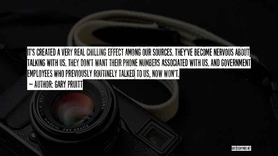 Gary Pruitt Quotes: It's Created A Very Real Chilling Effect Among Our Sources. They've Become Nervous About Talking With Us. They Don't Want