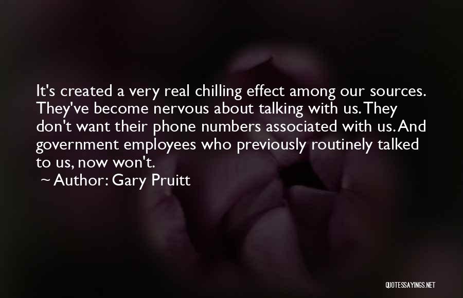 Gary Pruitt Quotes: It's Created A Very Real Chilling Effect Among Our Sources. They've Become Nervous About Talking With Us. They Don't Want