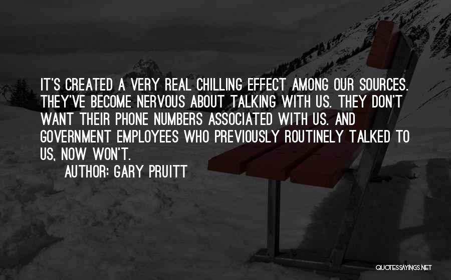 Gary Pruitt Quotes: It's Created A Very Real Chilling Effect Among Our Sources. They've Become Nervous About Talking With Us. They Don't Want