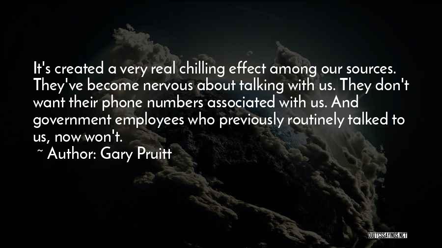 Gary Pruitt Quotes: It's Created A Very Real Chilling Effect Among Our Sources. They've Become Nervous About Talking With Us. They Don't Want
