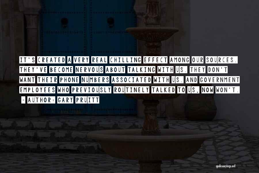 Gary Pruitt Quotes: It's Created A Very Real Chilling Effect Among Our Sources. They've Become Nervous About Talking With Us. They Don't Want