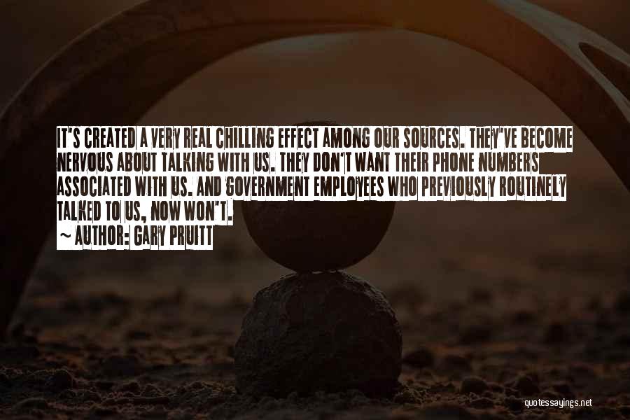 Gary Pruitt Quotes: It's Created A Very Real Chilling Effect Among Our Sources. They've Become Nervous About Talking With Us. They Don't Want