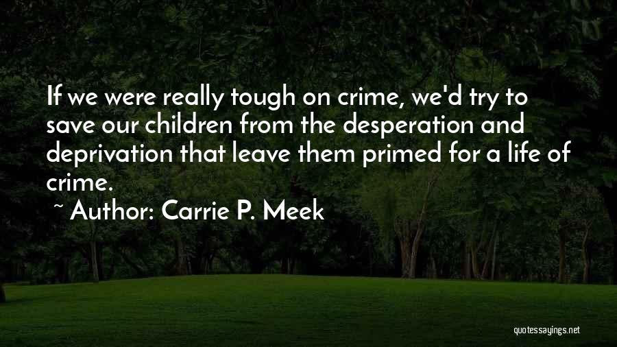 Carrie P. Meek Quotes: If We Were Really Tough On Crime, We'd Try To Save Our Children From The Desperation And Deprivation That Leave