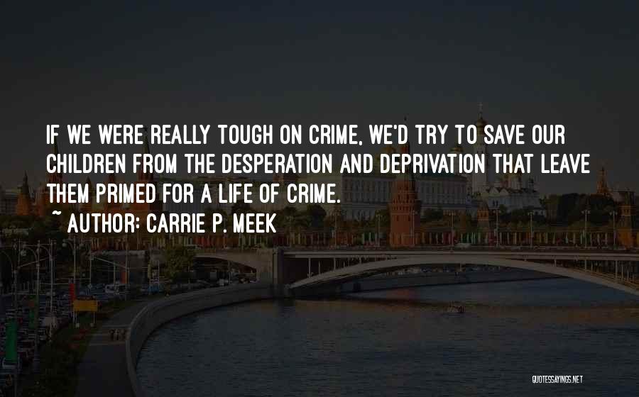 Carrie P. Meek Quotes: If We Were Really Tough On Crime, We'd Try To Save Our Children From The Desperation And Deprivation That Leave