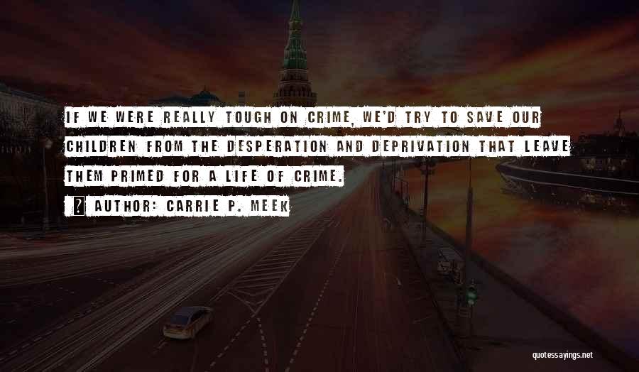 Carrie P. Meek Quotes: If We Were Really Tough On Crime, We'd Try To Save Our Children From The Desperation And Deprivation That Leave