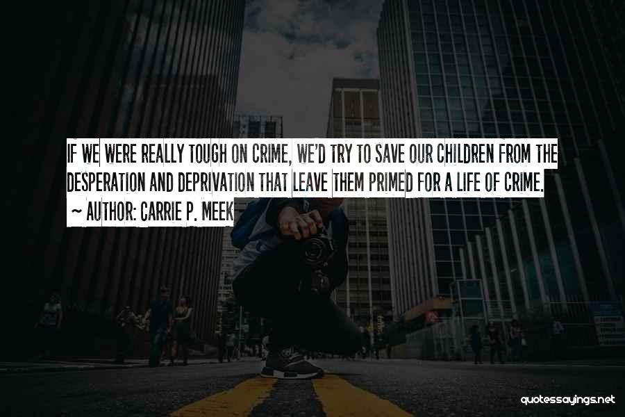 Carrie P. Meek Quotes: If We Were Really Tough On Crime, We'd Try To Save Our Children From The Desperation And Deprivation That Leave