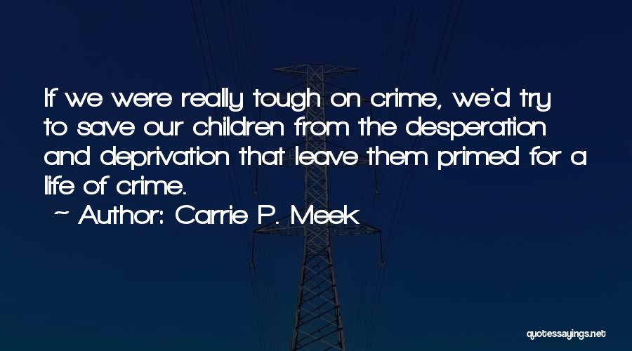 Carrie P. Meek Quotes: If We Were Really Tough On Crime, We'd Try To Save Our Children From The Desperation And Deprivation That Leave