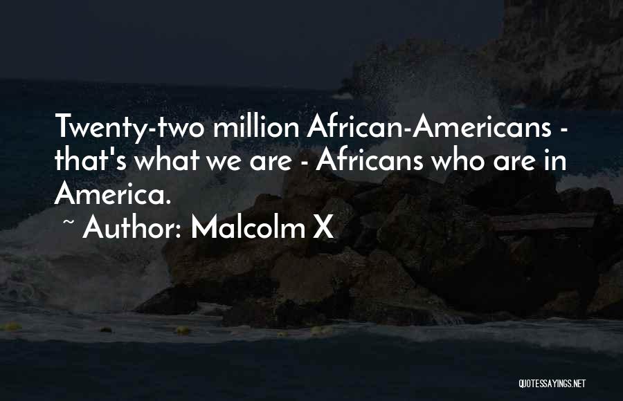 Malcolm X Quotes: Twenty-two Million African-americans - That's What We Are - Africans Who Are In America.