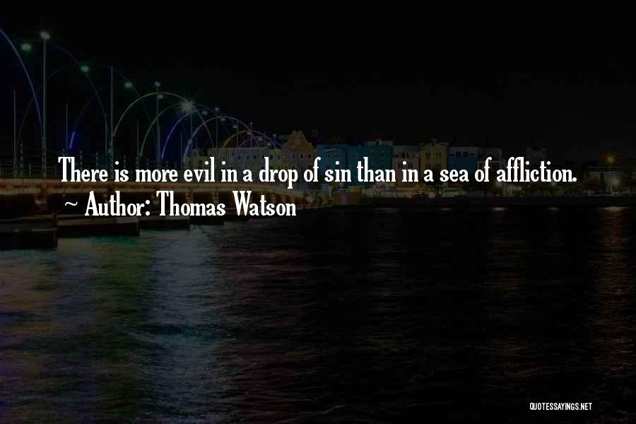 Thomas Watson Quotes: There Is More Evil In A Drop Of Sin Than In A Sea Of Affliction.