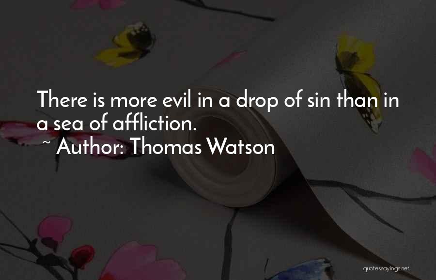 Thomas Watson Quotes: There Is More Evil In A Drop Of Sin Than In A Sea Of Affliction.