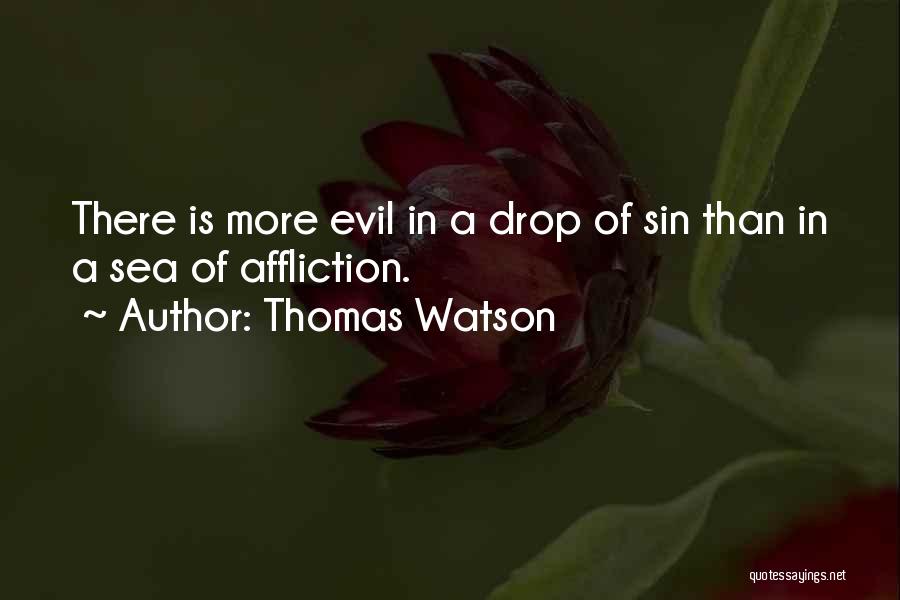 Thomas Watson Quotes: There Is More Evil In A Drop Of Sin Than In A Sea Of Affliction.