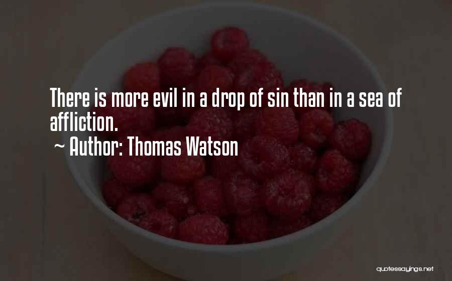 Thomas Watson Quotes: There Is More Evil In A Drop Of Sin Than In A Sea Of Affliction.