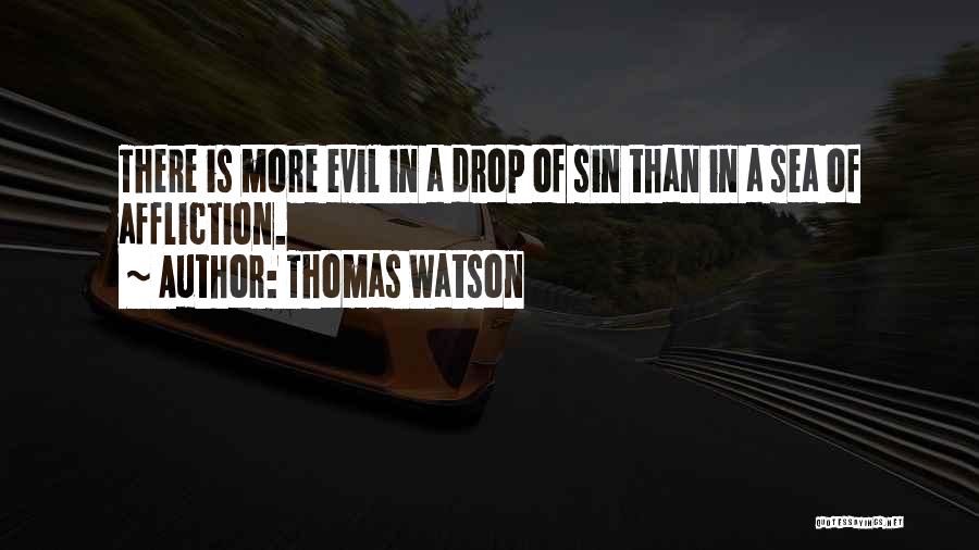 Thomas Watson Quotes: There Is More Evil In A Drop Of Sin Than In A Sea Of Affliction.