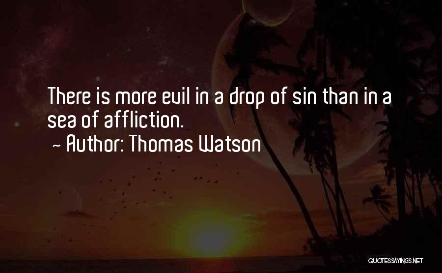 Thomas Watson Quotes: There Is More Evil In A Drop Of Sin Than In A Sea Of Affliction.