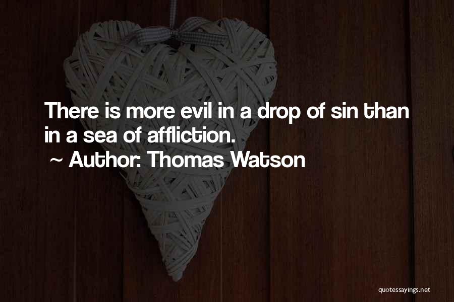 Thomas Watson Quotes: There Is More Evil In A Drop Of Sin Than In A Sea Of Affliction.