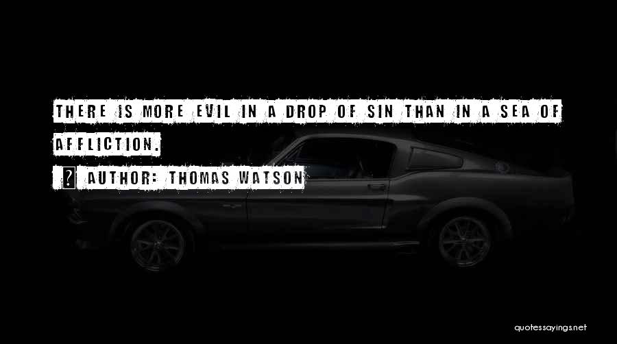 Thomas Watson Quotes: There Is More Evil In A Drop Of Sin Than In A Sea Of Affliction.