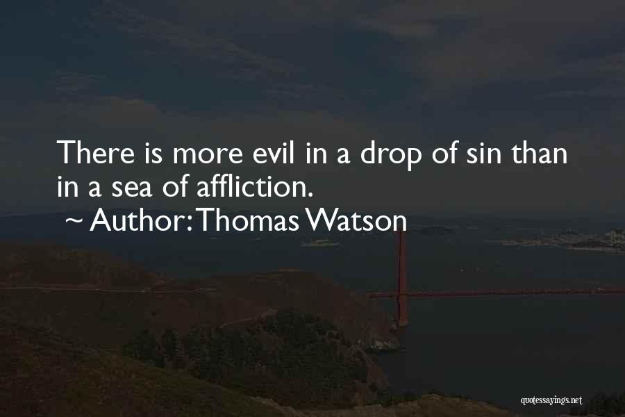 Thomas Watson Quotes: There Is More Evil In A Drop Of Sin Than In A Sea Of Affliction.
