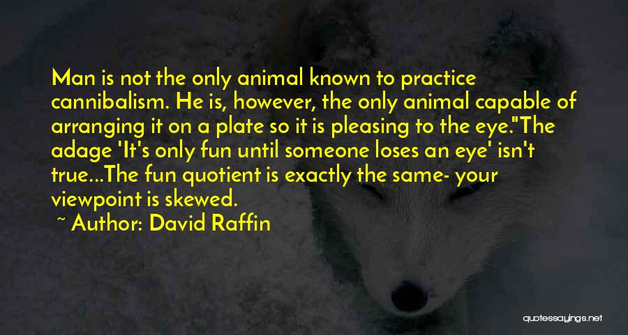 David Raffin Quotes: Man Is Not The Only Animal Known To Practice Cannibalism. He Is, However, The Only Animal Capable Of Arranging It