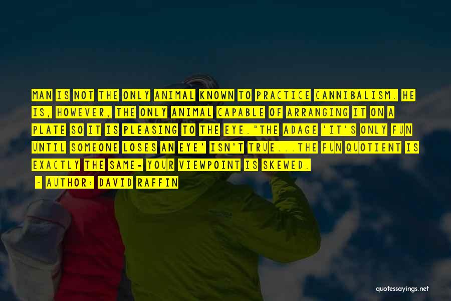 David Raffin Quotes: Man Is Not The Only Animal Known To Practice Cannibalism. He Is, However, The Only Animal Capable Of Arranging It