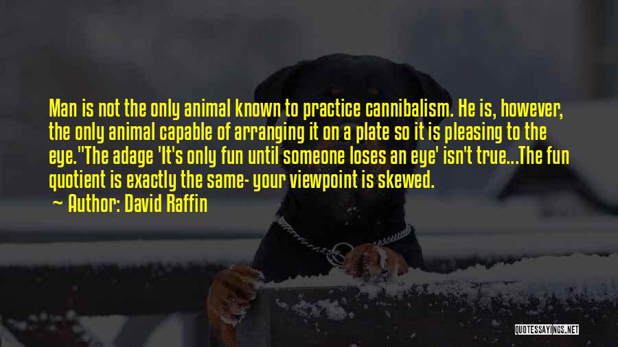 David Raffin Quotes: Man Is Not The Only Animal Known To Practice Cannibalism. He Is, However, The Only Animal Capable Of Arranging It