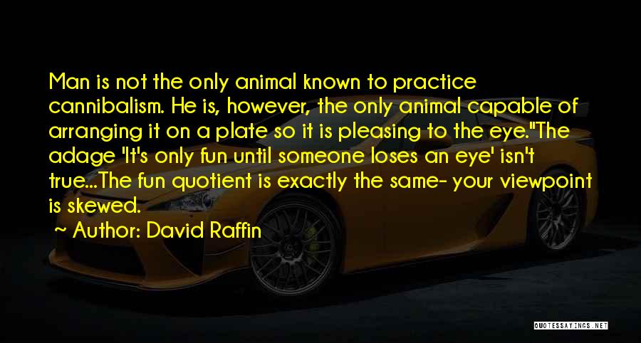 David Raffin Quotes: Man Is Not The Only Animal Known To Practice Cannibalism. He Is, However, The Only Animal Capable Of Arranging It