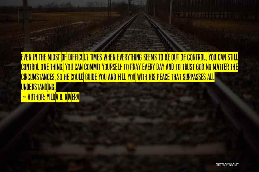 Yilda B. Rivera Quotes: Even In The Midst Of Difficult Times When Everything Seems To Be Out Of Control, You Can Still Control One