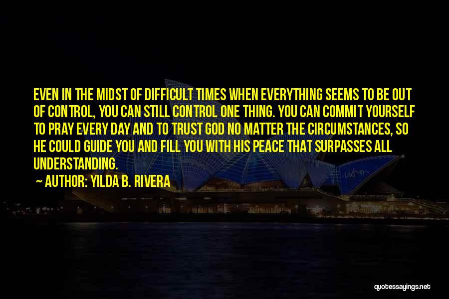 Yilda B. Rivera Quotes: Even In The Midst Of Difficult Times When Everything Seems To Be Out Of Control, You Can Still Control One