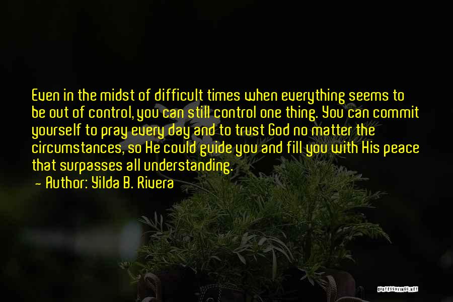 Yilda B. Rivera Quotes: Even In The Midst Of Difficult Times When Everything Seems To Be Out Of Control, You Can Still Control One