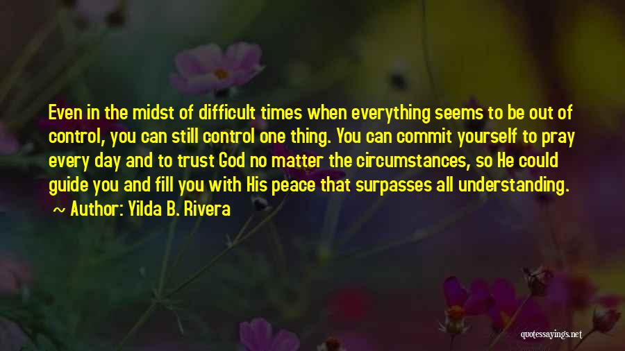 Yilda B. Rivera Quotes: Even In The Midst Of Difficult Times When Everything Seems To Be Out Of Control, You Can Still Control One