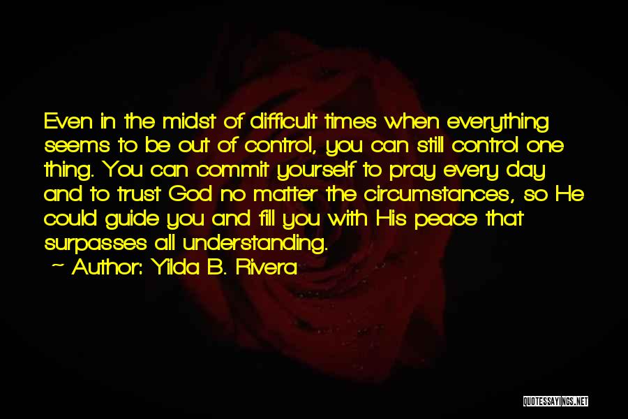 Yilda B. Rivera Quotes: Even In The Midst Of Difficult Times When Everything Seems To Be Out Of Control, You Can Still Control One