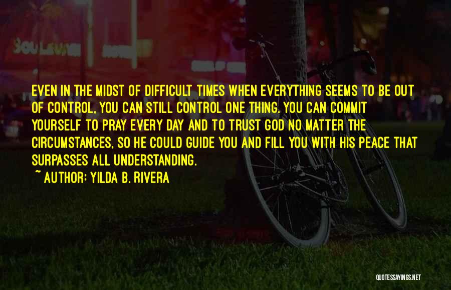 Yilda B. Rivera Quotes: Even In The Midst Of Difficult Times When Everything Seems To Be Out Of Control, You Can Still Control One