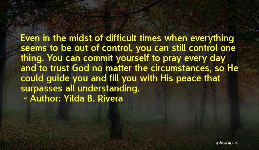 Yilda B. Rivera Quotes: Even In The Midst Of Difficult Times When Everything Seems To Be Out Of Control, You Can Still Control One