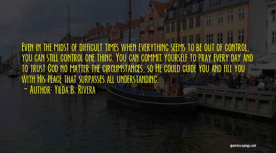 Yilda B. Rivera Quotes: Even In The Midst Of Difficult Times When Everything Seems To Be Out Of Control, You Can Still Control One