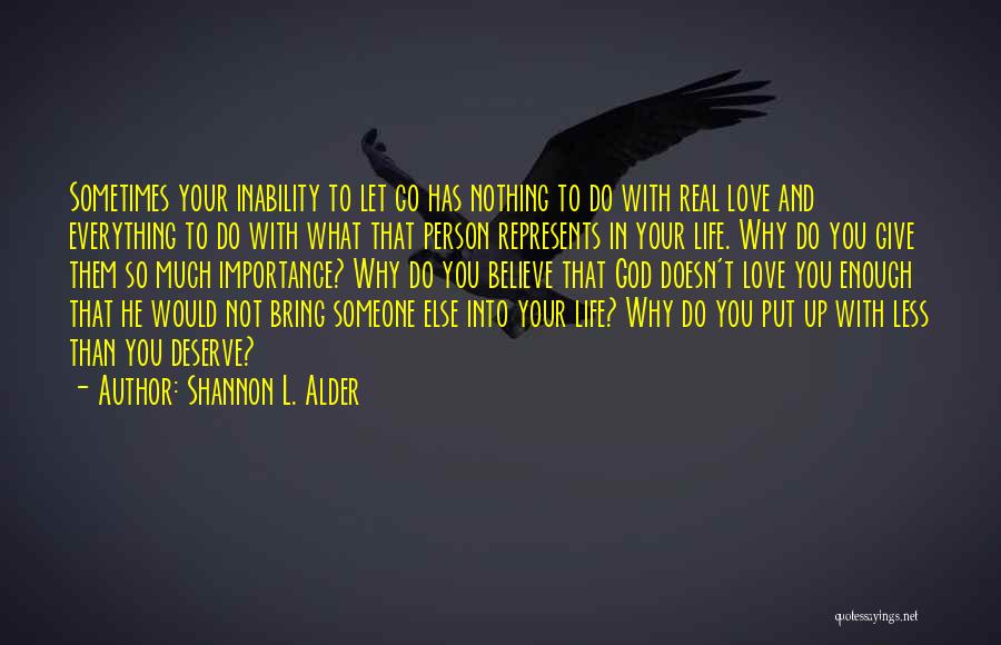 Shannon L. Alder Quotes: Sometimes Your Inability To Let Go Has Nothing To Do With Real Love And Everything To Do With What That