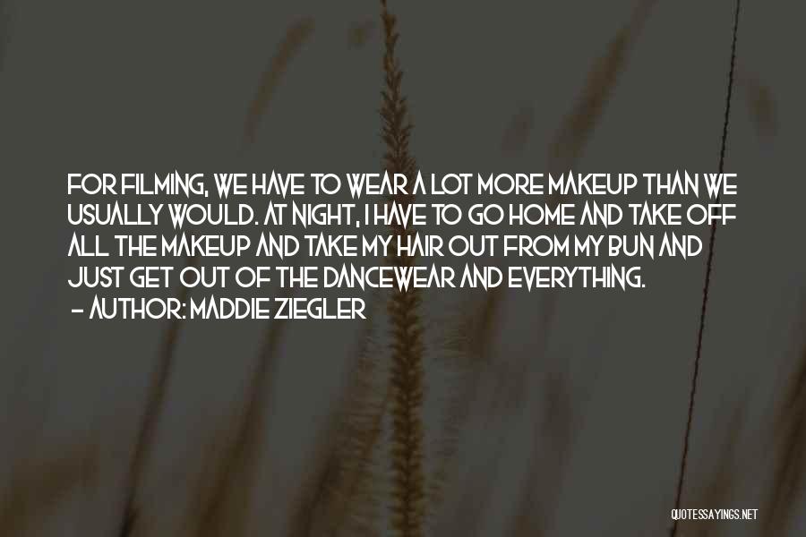 Maddie Ziegler Quotes: For Filming, We Have To Wear A Lot More Makeup Than We Usually Would. At Night, I Have To Go