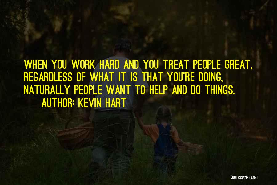 Kevin Hart Quotes: When You Work Hard And You Treat People Great, Regardless Of What It Is That You're Doing, Naturally People Want