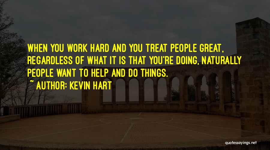 Kevin Hart Quotes: When You Work Hard And You Treat People Great, Regardless Of What It Is That You're Doing, Naturally People Want