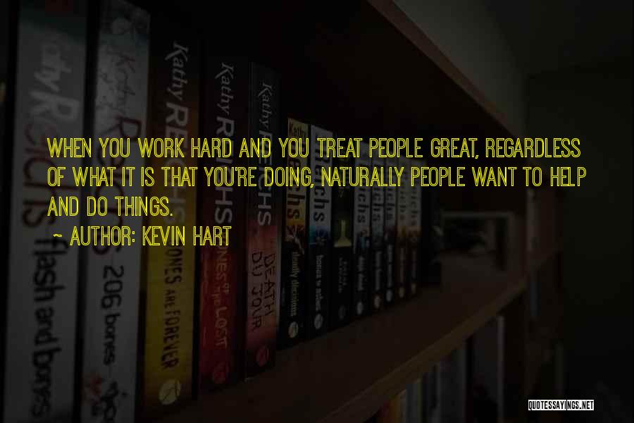 Kevin Hart Quotes: When You Work Hard And You Treat People Great, Regardless Of What It Is That You're Doing, Naturally People Want