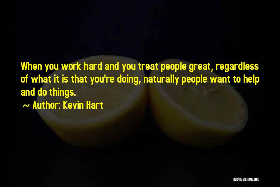 Kevin Hart Quotes: When You Work Hard And You Treat People Great, Regardless Of What It Is That You're Doing, Naturally People Want