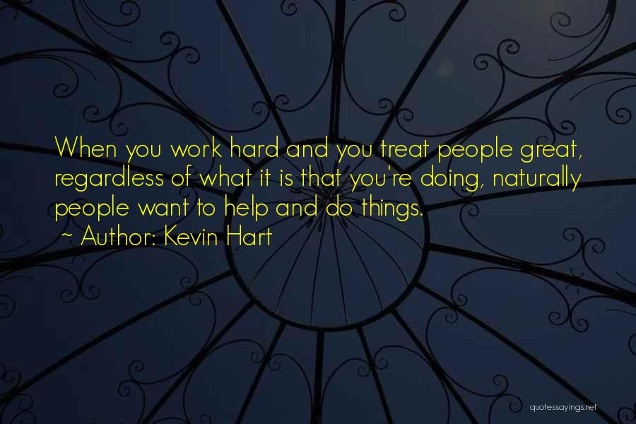 Kevin Hart Quotes: When You Work Hard And You Treat People Great, Regardless Of What It Is That You're Doing, Naturally People Want